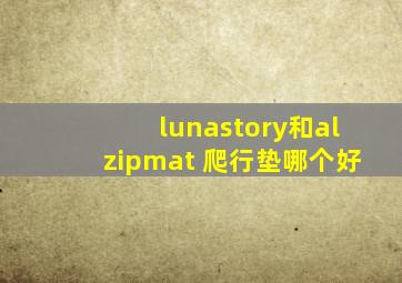 lunastory和alzipmat 爬行垫哪个好
